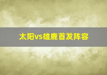 太阳vs雄鹿首发阵容