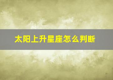 太阳上升星座怎么判断