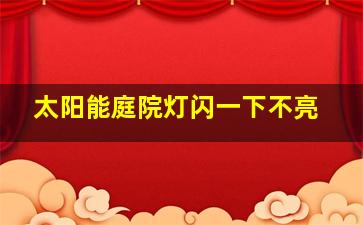 太阳能庭院灯闪一下不亮