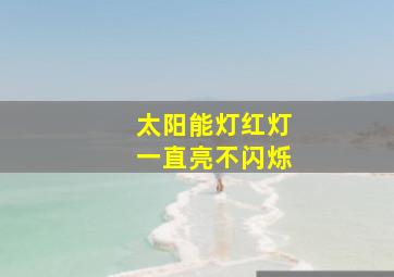 太阳能灯红灯一直亮不闪烁