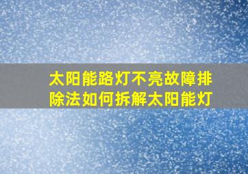 太阳能路灯不亮故障排除法如何拆解太阳能灯