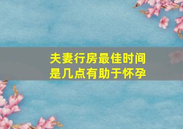 夫妻行房最佳时间是几点有助于怀孕