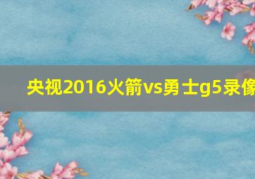 央视2016火箭vs勇士g5录像