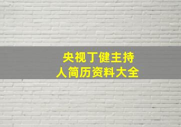 央视丁健主持人简历资料大全