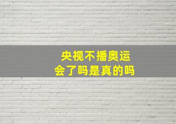 央视不播奥运会了吗是真的吗