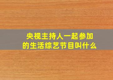 央视主持人一起参加的生活综艺节目叫什么