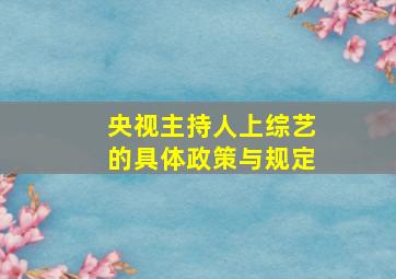 央视主持人上综艺的具体政策与规定