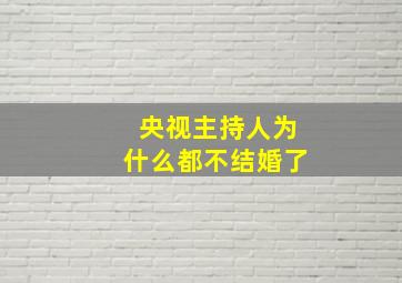 央视主持人为什么都不结婚了