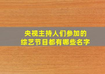 央视主持人们参加的综艺节目都有哪些名字