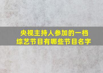 央视主持人参加的一档综艺节目有哪些节目名字