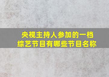 央视主持人参加的一档综艺节目有哪些节目名称