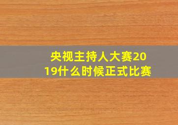 央视主持人大赛2019什么时候正式比赛