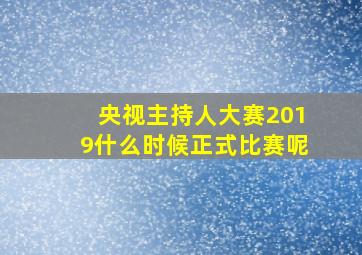 央视主持人大赛2019什么时候正式比赛呢