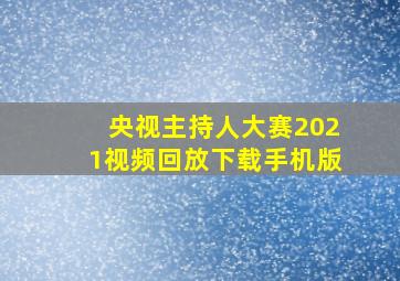 央视主持人大赛2021视频回放下载手机版