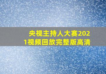 央视主持人大赛2021视频回放完整版高清