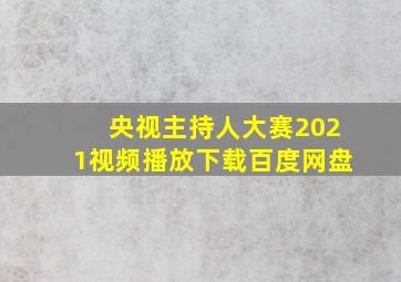 央视主持人大赛2021视频播放下载百度网盘