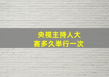 央视主持人大赛多久举行一次