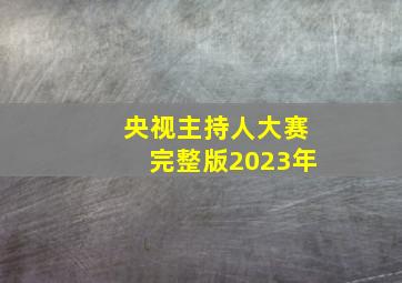 央视主持人大赛完整版2023年