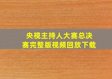 央视主持人大赛总决赛完整版视频回放下载