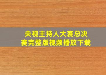 央视主持人大赛总决赛完整版视频播放下载