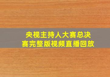 央视主持人大赛总决赛完整版视频直播回放