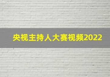 央视主持人大赛视频2022