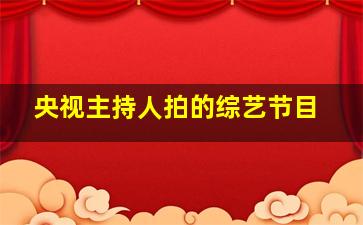 央视主持人拍的综艺节目