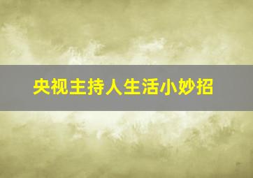 央视主持人生活小妙招