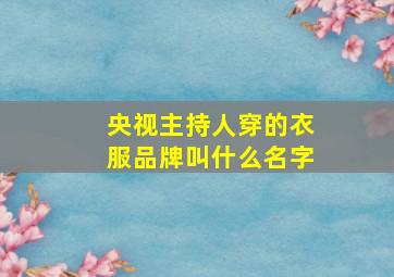 央视主持人穿的衣服品牌叫什么名字