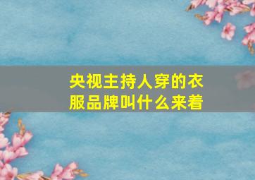 央视主持人穿的衣服品牌叫什么来着