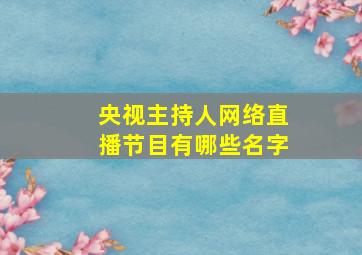 央视主持人网络直播节目有哪些名字