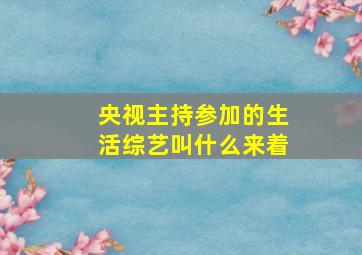 央视主持参加的生活综艺叫什么来着