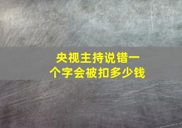 央视主持说错一个字会被扣多少钱