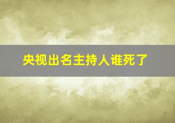 央视出名主持人谁死了