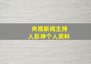 央视新闻主持人彭坤个人资料