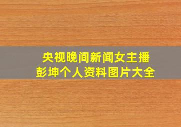 央视晚间新闻女主播彭坤个人资料图片大全