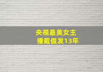 央视最美女主播戴假发13年