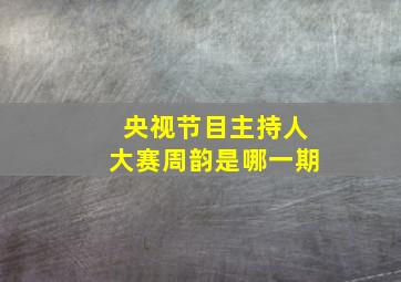 央视节目主持人大赛周韵是哪一期