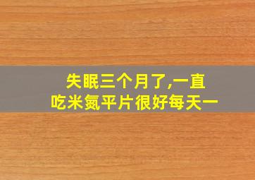 失眠三个月了,一直吃米氮平片很好每天一