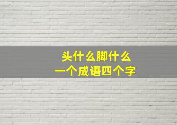 头什么脚什么一个成语四个字