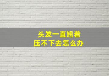 头发一直翘着压不下去怎么办