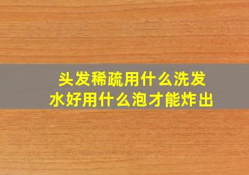 头发稀疏用什么洗发水好用什么泡才能炸出