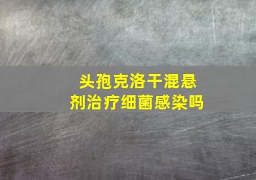 头孢克洛干混悬剂治疗细菌感染吗