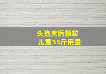 头孢克肟颗粒儿童35斤用量