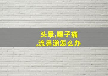 头晕,嗓子痛,流鼻涕怎么办