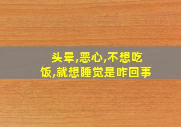 头晕,恶心,不想吃饭,就想睡觉是咋回事