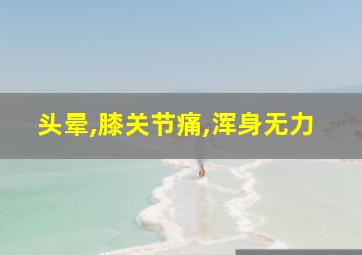 头晕,膝关节痛,浑身无力