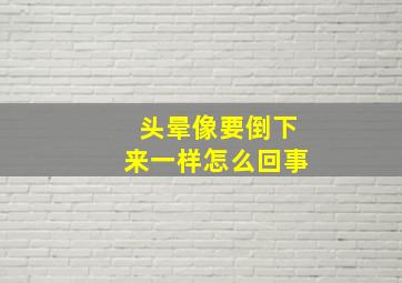 头晕像要倒下来一样怎么回事