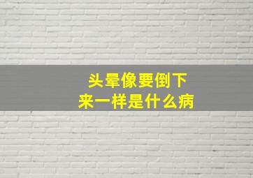 头晕像要倒下来一样是什么病