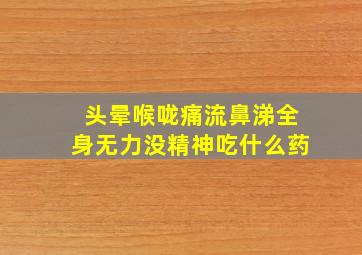 头晕喉咙痛流鼻涕全身无力没精神吃什么药